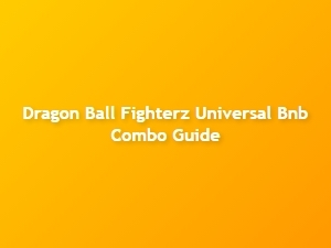 Dragon Ball Fighterz Universal Bnb Combo Guide