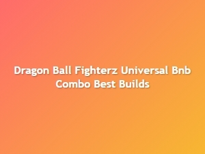Dragon Ball Fighterz Universal Bnb Combo Builds