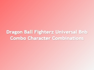 Dragon Ball Fighterz Universal Bnb Combo Builds