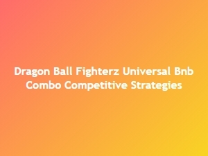 Dragon Ball Fighterz Universal Bnb Combo Builds