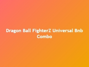 Dragon Ball Fighterz Universal Bnb Combo