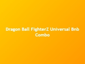 Dragon Ball Fighterz Universal Bnb Combo