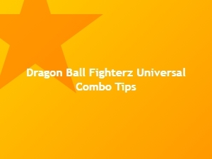 Dragon Ball Fighterz Universal Combo Tips
