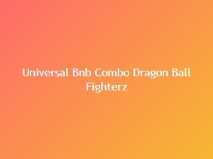 Universal Bnb Combo Dragon Ball Fighterz