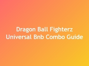 Dragon Ball Fighterz Universal Bnb Combo Guide