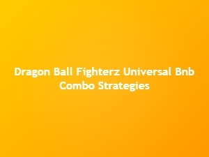 Dragon Ball Fighterz Universal Bnb Combo Strategies