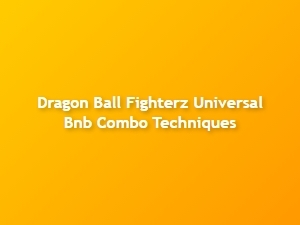 Dragon Ball Fighterz Universal Bnb Combo Techniques